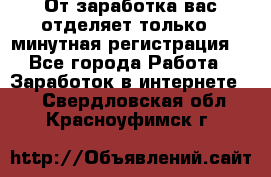 От заработка вас отделяет только 5 минутная регистрация  - Все города Работа » Заработок в интернете   . Свердловская обл.,Красноуфимск г.